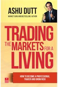 Trading The Markets For A Living : How To Become A Professional Trader And Grow Rich