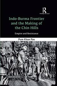 IndoBurma Frontier and the Making of the Chin Hills: Empire and Resistance