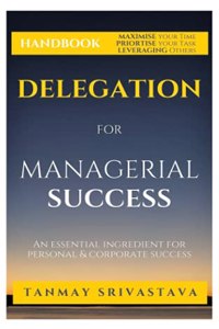 Handbook on Delegation for Managerial Success: Ingredient for personal & corporate success