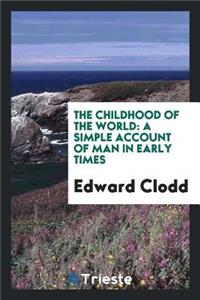 The Childhood of the World: A Simple Account of Man in Early Times: A Simple Account of Man in Early Times