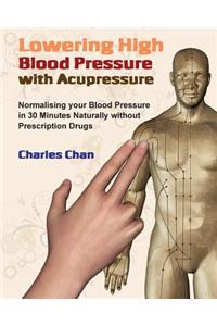 Lowering High Blood Pressure with Acupressure: Normalising your blood pressure in 30 minutes naturally without prescription drugs