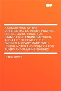 A Description of the Differential Expansive Pumping Engine, Giving Practical Examples of Engines at Work, and a List of Some of the Engines Already Made, with Useful Notes and Formula for Pumps and Pumping Engines