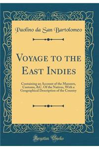 Voyage to the East Indies: Containing an Account of the Manners, Customs, &c. of the Natives, with a Geographical Description of the Country (Classic Reprint)