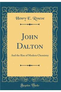 John Dalton: And the Rise of Modern Chemistry (Classic Reprint)