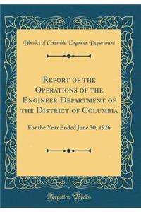 Report of the Operations of the Engineer Department of the District of Columbia: For the Year Ended June 30, 1926 (Classic Reprint)