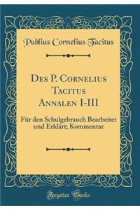 Des P. Cornelius Tacitus Annalen I-III: Fï¿½r Den Schulgebrauch Bearbeitet Und Erklï¿½rt; Kommentar (Classic Reprint)