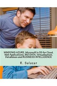 Windows Azure. Microsoft's OS for Cloud, Web Applications, Big Data, Virtualization, Databases and Business Intelligence