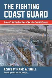 Fighting Coast Guard: America's Maritime Guardians at War in the Twentieth Century, with Foreword by Admiral Thad Allen, USCG (Ret.)