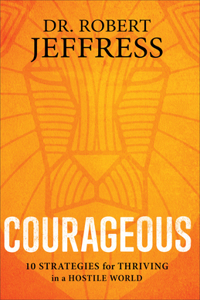 Courageous: 10 Strategies for Thriving in a Hostile World