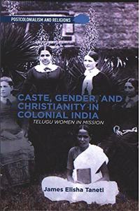 Caste, Gender, and Christianity in Colonial India: Telugu Women in Mission