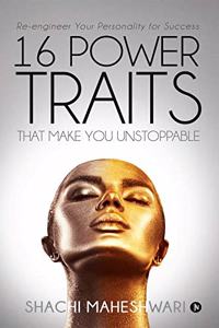 16 Power Traits That Make You Unstoppable: Re-engineer Your Personality for Success