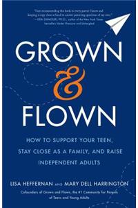 Grown and Flown: How to Support Your Teen, Stay Close as a Family, and Raise Independent Adults