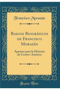 Rasgos Biogrï¿½ficos de Francisco Morazï¿½n: Apuntes Para La Historia de Centro-Amï¿½rica (Classic Reprint)