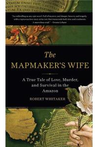 The Mapmaker's Wife: A True Tale of Love, Murder, and Survival in the Amazon