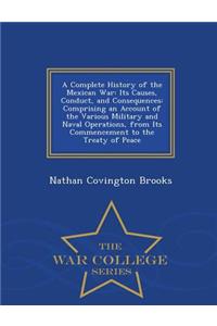 A Complete History of the Mexican War: Its Causes, Conduct, and Consequences: Comprising an Account of the Various Military and Naval Operations, from Its Commencement to the Treaty of Peace - War College Series