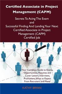 Certified Associate in Project Management (Capm) Secrets to Acing the Exam and Successful Finding and Landing Your Next Certified Associate in Project