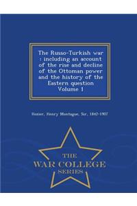 The Russo-Turkish War: Including an Account of the Rise and Decline of the Ottoman Power and the History of the Eastern Question Volume 1 - War College Series