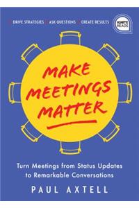 Make Meetings Matter: How to Turn Meetings from Status Updates to Remarkable Conversations