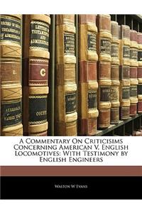 A Commentary on Criticisims Concerning American V. English Locomotives: With Testimony by English Engineers: With Testimony by English Engineers