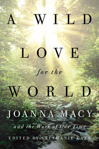 Wild Love for the World: Joanna Macy and the Work of Our Time