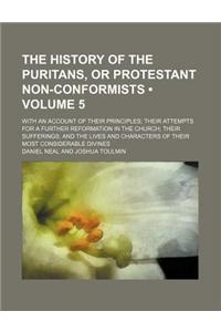 The History of the Puritans, or Protestant Non-Conformists (Volume 5); With an Account of Their Principles Their Attempts for a Further Reformation in