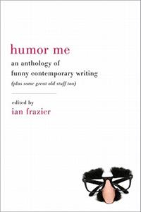 Humor Me: An Anthology of Funny Contemporary Writing (Plus Some Great Old Stuff Too)