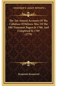 Ten Annual Accounts Of The Collation Of Hebrew Mss. Of The Old Testament Begun In 1760, And Completed In 1769 (1770)