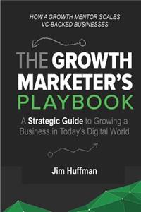 Growth Marketer's Playbook: A Strategic Guide to Growing a &#8232;Business in Today's Digital World