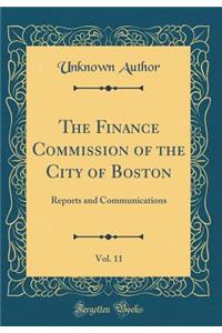 The Finance Commission of the City of Boston, Vol. 11: Reports and Communications (Classic Reprint)