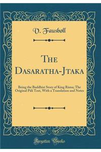 The Dasaratha-Jātaka: Being the Buddhist Story of King Rāma; The Original Pāli Text, with a Translation and Notes (Classic Reprint)