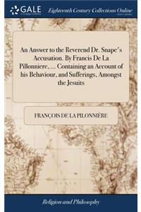 An Answer to the Reverend Dr. Snape's Accusation. by Francis de la Pillonniere, ... Containing an Account of His Behaviour, and Sufferings, Amongst the Jesuits