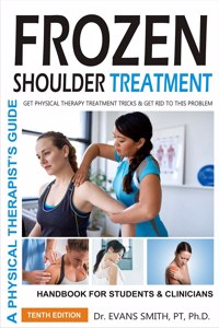 FROZEN SHOULDER TREATMENT GET PHYSICAL THERAPY TREATMENT TRICKS & GET RID TO THIS PROBLEM: A PHYSICAL THERAPISTâ€™S GUIDE HANDBOOK FOR STUDENTS & CLINICIANS