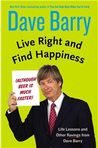 Live Right and Find Happiness (Although Beer Is Much Faster): Life Lessons and Other Ravings from Dave Barry