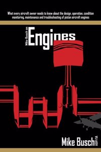 Mike Busch on Engines: What every aircraft owner needs to know about the design, operation, condition monitoring, maintenance and troubleshooting of piston aircraft engine