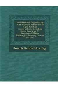 Architectural Engineering: With Especial Reference to High Building Construction, Including Many Examples of Prominent Office Buildings - Primary Source Edition