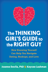 Thinking Girl's Guide to the Right Guy: How Knowing Yourself Can Help You Navigate Dating, Hookups, and Love