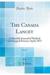 The Canada Lancet, Vol. 3: A Monthly Journal of Medical and Surgical Science; April, 1871 (Classic Reprint)