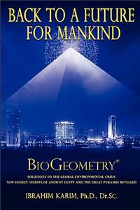 Back To a Future for Mankind: Solutions to the Global Environmental Crisis New Energy Secrets of Ancient Egypt and the Great Pyramid Revealed