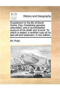 Supplement to the life of David Hume, Esq. Containing genuine anecdotes, and a circumstantial account of his death and funeral. To which is added, a certified copy of his last will and testament. A new edition.