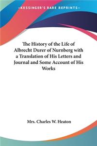 History of the Life of Albrecht Durer of Nurnberg with a Translation of His Letters and Journal and Some Account of His Works