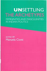 Unsettling : The Archetypes - Femininities and Masculinities in Indian Politics