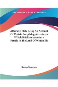 Affairs Of State Being An Account Of Certain Surprising Adventures Which Befell An American Family In The Land Of Windmills