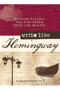 Write Like Hemingway: Writing Lessons You Can Learn from the Master: Writing Lessons You Can Learn from the Master