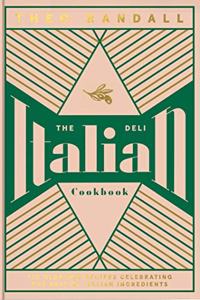 Italian Deli Cookbook: 100 Glorious Recipes Celebrating the Best of Italian Ingredients