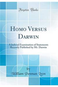 Homo Versus Darwin: A Judicial Examination of Statements Recently Published by Mr. Darwin (Classic Reprint)