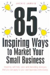 85 Inspiring Ways to Market Your Small Business: 'Inspiring, Slef-Help, Sales and Marketing Strategies That You Can Apply to Your Own Business Immediately.': 'Inspiring, Slef-Help, Sales and Marketing Strategies That You Can Apply to Your Own Business Immediately.'