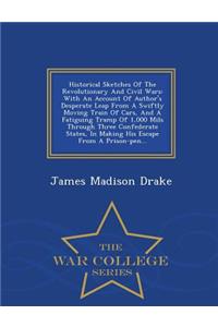 Historical Sketches of the Revolutionary and Civil Wars: With an Account of Author's Desperate Leap from a Swiftly Moving Train of Cars, and a Fatiguing Tramp of 1,000 Mils Through Three Confederate States, in Making His Escape from a Prison-Pen...