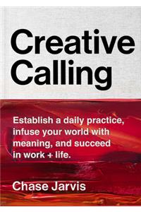 Creative Calling: Establish a Daily Practice, Infuse Your World with Meaning, and Succeed in Work + Life