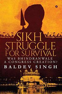 Sikh Struggle for Survival: Was Bhindranwale a Congress Creation?