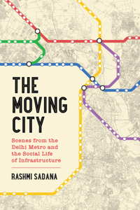 Moving City: Scenes from the Delhi Metro and the Social Life of Infrastructure